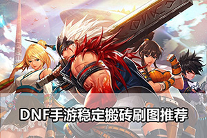 DNF手游稳定搬砖刷图推荐