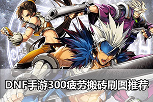 DNF手游300疲劳搬砖刷图推荐