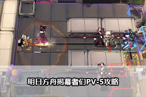 明日方舟揭幕者们PV-5攻略