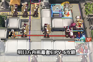 明日方舟揭幕者们PV-6攻略