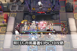 明日方舟揭幕者们PV-10攻略